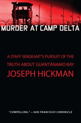 Murder at Camp Delta: A Staff Sergeant's Pursuit of the Truth about Guantanamo Bay - Hickman, Joseph