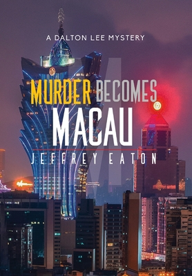 Murder Becomes Macau: A Dalton Lee Mystery - Eaton, Jeffrey, and White, Randall (Cover design by), and Sachs, Robin (Photographer)