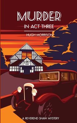Murder in Act Three: a 1930s 'Reverend Shaw' Golden Age-style mystery thriller - Morrison, Hugh