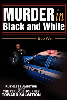 Murder in Black and White: Ruthless ambition and the perilous journey toward salvation - Weir, Bob