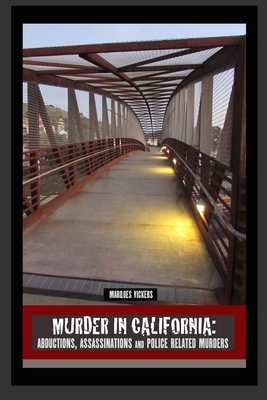 Murder in California: Abductions, Assassinations and Police Related Murders: The Topography of Evil: Notorious California Murder Sites - Vickers, Marques