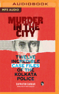 Murder in the City: Twelve Incredibe Case Files of the Kolkata Police