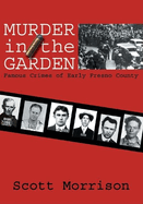 Murder in the Garden: Famous Crimes of Early Fresno County