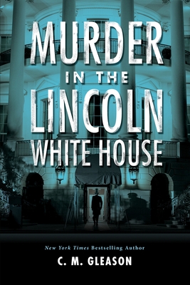 Murder in the Lincoln White House - Gleason, C M