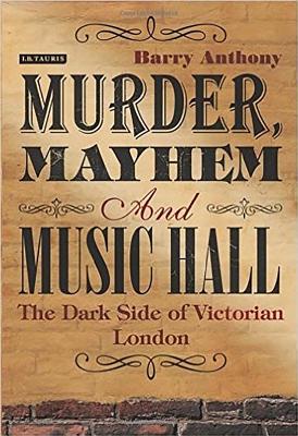 Murder, Mayhem and Music Hall: The Dark Side of Victorian London - Anthony, Barry