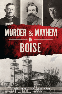 Murder & Mayhem in Boise - Iverson, Mark, and Wade, Jeff