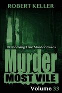 Murder Most Vile Volume 33: 18 Shocking True Crime Murder Cases