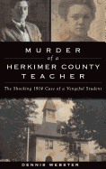 Murder of a Herkimer County Teacher: The Shocking 1914 Case of a Vengeful Student