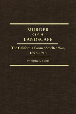 Murder of a Landscape: The California Farmer-Smelter War, 1897-1916 - Bloom, Khaled J