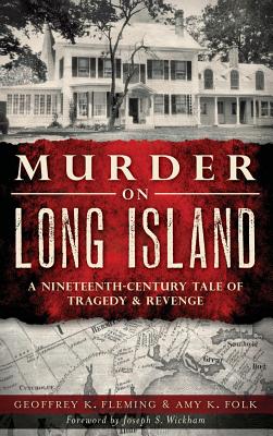 Murder on Long Island: A Nineteenth-Century Tale of Tragedy & Revenge - Fleming, Geoffrey K, and Folk, Amy K, and Wickham, Joseph S (Foreword by)