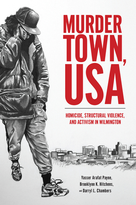 Murder Town, USA: Homicide, Structural Violence, and Activism in Wilmington - Payne, Yasser Arafat, and Hitchens, Brooklynn K, and Chambers, Darryl L