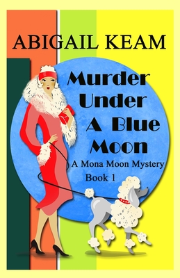 Murder Under A Blue Moon: A 1930s Mona Moon Mystery Book 1 - Keam, Abigail