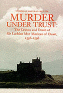 Murder Under Trust: The Crimes and Death of Sir Lachlan Mor MacLean of Duart, 1558-1598