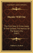 Murder Will Out: The First Step in Crime Leads to the Gallows, the Horrors of the Queen City (1867)