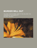 Murder Will Out; The First Step in Crime Leads to the Gallows; The Horrors of the Queen City: Being an Account of the Two Soldiers Who Are Executed at Old Fort Washington; And the Trials and Executions of John May, Philip Lewis, John Cowan, the Murderer O