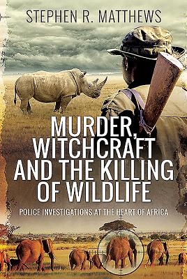 Murder, Witchcraft and the Killing of Wildlife: Police Investigations at the Heart of Africa - Matthews, Stephen Rabey