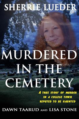 Murdered In The Cemetery: A True Story Of Murder In A College Town Reputed To Be Haunted - Taarud, Dawn, and Stone, Lisa, and Lueder, Sherrie