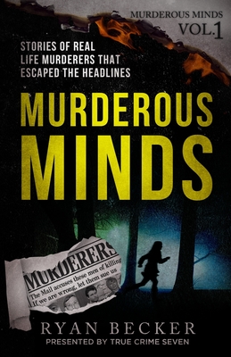 Murderous Minds: Stories of Real Life Murderers That Escaped the Headlines - Seven, True Crime, and Becker, Ryan