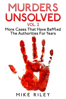 Murders Unsolved Vol. 2: More Cases That Have Baffled The Authorities For Years - Riley, Mike