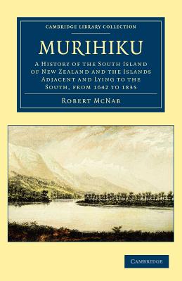 Murihiku: A History of the South Island of New Zealand and the Islands Adjacent and Lying to the South, from 1642 to 1835 - McNab, Robert