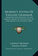 Murray's System Of English Grammar: Improved And Adapted To The Present Mode Of Instruction In This Branch Of Science (1835) - Murray, Lindley, and Pond, Enoch (Editor)