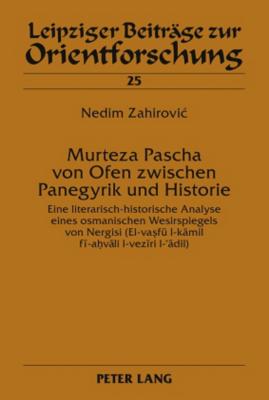 Murteza Pascha Von Ofen Zwischen Panegyrik Und Historie: Eine Literarisch-Historische Analyse Eines Osmanischen Wesirspiegels Von Nergisi (El-Va fue L-K mil F -A v li L-Vez ri L-' dil) - Ebert, Hans-Georg (Editor), and Zahirovic, Nedim