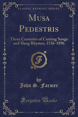 Musa Pedestris: Three Centuries of Canting Songs and Slang Rhymes, 1536-1896 (Classic Reprint) - Farmer, John S