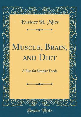 Muscle, Brain, and Diet: A Plea for Simpler Foods (Classic Reprint) - Miles, Eustace H