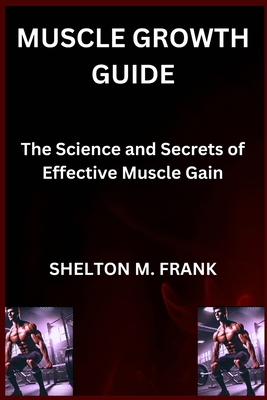 Muscle Growth Guide: The Science and Secrets of Effective Muscle Gain - Frank, Shelton M