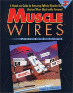 Muscle Wires Project Book: A Hands-On Guide to Amazing Robotic Muscles That Shorten When Electrically Powered