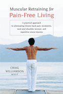 Muscular Retraining for Pain-Free Living: A Practical Approach to Eliminating Chronic Back Pain, Tendonitis, Neck and Shoulder Tension, and Repetitive Stress
