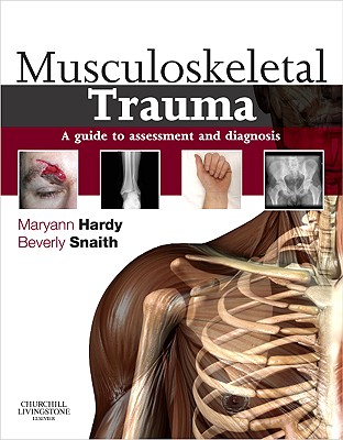 Musculoskeletal Trauma: A Guide to Assessment and Diagnosis - Hardy, Maryann (Editor), and Snaith, Beverly (Editor)