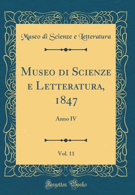 Museo Di Scienze E Letteratura, 1847, Vol. 11: Anno IV (Classic Reprint) - Letteratura, Museo Di Scienze E