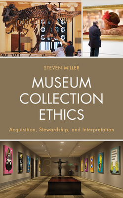 Museum Collection Ethics: Acquisition, Stewardship, and Interpretation - Miller, Steven