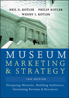Museum Marketing and Strategy: Designing Missions, Building Audiences, Generating Revenue and Resources - Kotler, Neil G, and Kotler, Philip, Ph.D., and Kotler, Wendy I