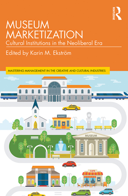 Museum Marketization: Cultural Institutions in the Neoliberal Era - Ekstrm, Karin M. (Editor)