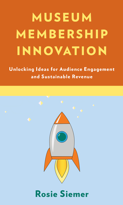 Museum Membership Innovation: Unlocking Ideas for Audience Engagement and Sustainable Revenue - Siemer, Rosie