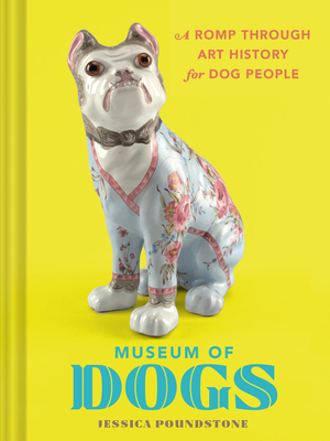 Museum of Dogs: A Romp Through Art History for Dog People - Poundstone, Jessica