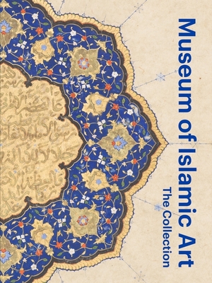 Museum of Islamic Art: The Collection - Gonnella, Julia (Editor), and Chekhab Abudaya, Mounia (Contributions by), and Desjardins, Tara (Contributions by)