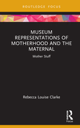 Museum Representations of Motherhood and the Maternal: Mother Stuff