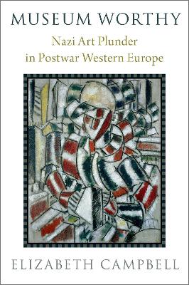 Museum Worthy: Nazi Art Plunder in Postwar Western Europe - Campbell, Elizabeth