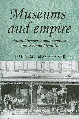 Museums and Empire: Natural History, Human Cultures and Colonial Identities - MacKenzie, John M.