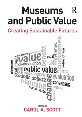 Museums and Public Value: Creating Sustainable Futures - Scott, Carol A. (Editor)