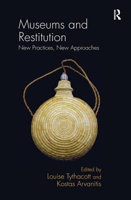 Museums and Restitution: New Practices, New Approaches - Tythacott, Louise (Editor), and Arvanitis, Kostas (Editor)