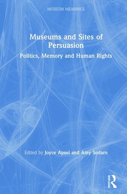 Museums and Sites of Persuasion: Politics, Memory and Human Rights - Apsel, Joyce (Editor), and Sodaro, Amy (Editor)