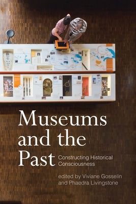 Museums and the Past: Constructing Historical Consciousness - Gosselin, Viviane (Editor), and Livingstone, Phaedra (Editor)