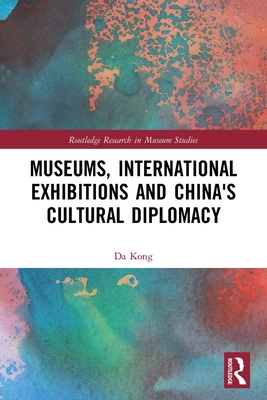 Museums, International Exhibitions and China's Cultural Diplomacy - Kong, Da