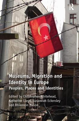 Museums, Migration and Identity in Europe: Peoples, Places and Identities - Whitehead, Christopher, and Eckersley, Susannah, and Lloyd, Katherine