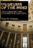 Museums of the Mind: German Modernity and the Dynamics of Collecting