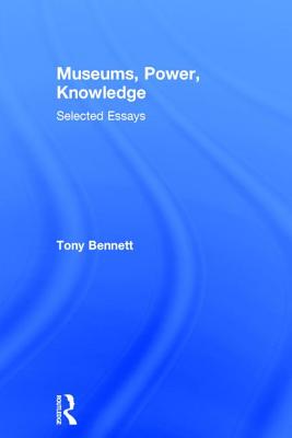 Museums, Power, Knowledge: Selected Essays - Bennett, Tony